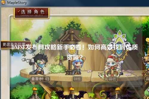 DNFSF发布网攻略新手必看！如何高效找到优质资源？