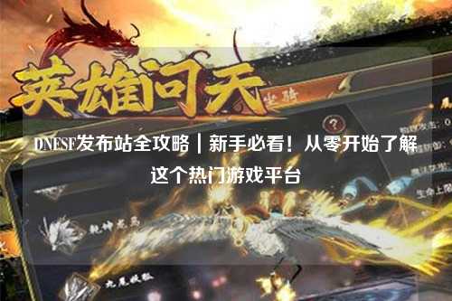 DNFSF发布站全攻略|新手必看!从零开始了解这个热门游戏平台